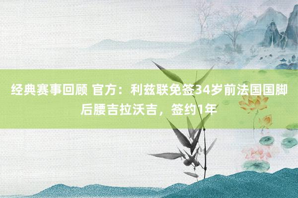 经典赛事回顾 官方：利兹联免签34岁前法国国脚后腰吉拉沃吉，签约1年