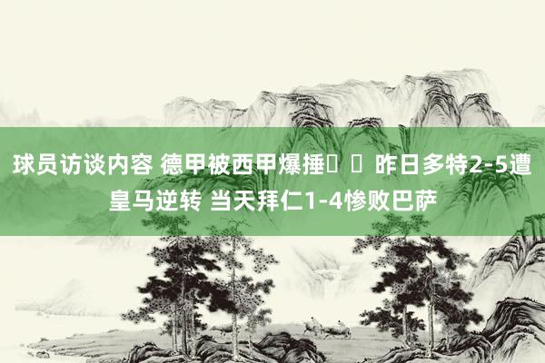 球员访谈内容 德甲被西甲爆捶⁉️昨日多特2-5遭皇马逆转 当天拜仁1-4惨败巴萨