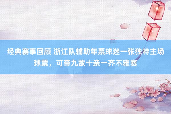 经典赛事回顾 浙江队辅助年票球迷一张独特主场球票，可带九故十亲一齐不雅赛