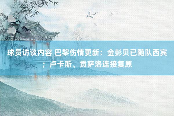 球员访谈内容 巴黎伤情更新：金彭贝已随队西宾；卢卡斯、贡萨洛连接复原