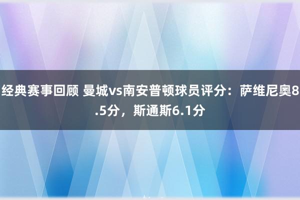 经典赛事回顾 曼城vs南安普顿球员评分：萨维尼奥8.5分，斯通斯6.1分