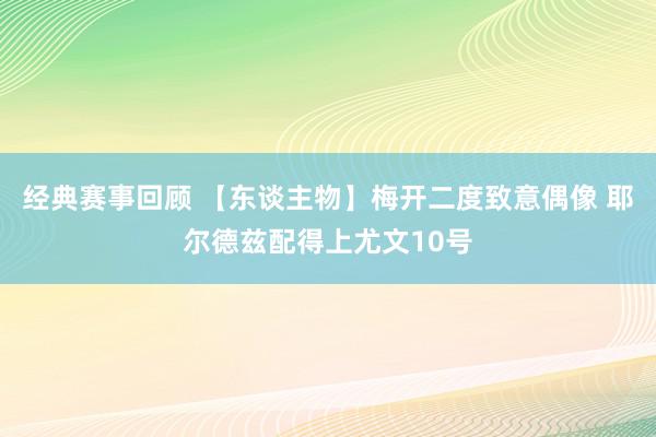 经典赛事回顾 【东谈主物】梅开二度致意偶像 耶尔德兹配得上尤文10号