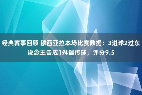 经典赛事回顾 穆西亚拉本场比赛数据：3进球2过东说念主告成1舛误传球，评分9.5