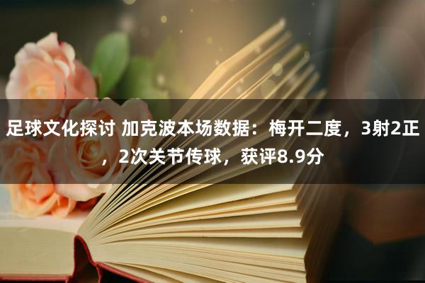 足球文化探讨 加克波本场数据：梅开二度，3射2正，2次关节传球，获评8.9分