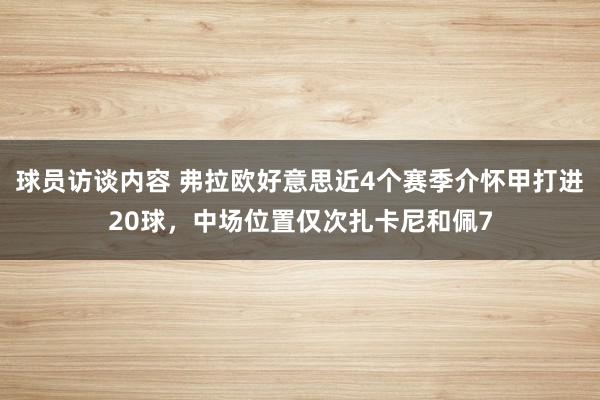 球员访谈内容 弗拉欧好意思近4个赛季介怀甲打进20球，中场位置仅次扎卡尼和佩7