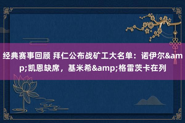 经典赛事回顾 拜仁公布战矿工大名单：诺伊尔&凯恩缺席，基米希&格雷茨卡在列