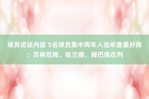 球员访谈内容 5名球员集中两年入选年度最好阵：贝林厄姆、哈兰德、姆巴佩在列