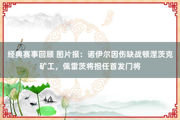 经典赛事回顾 图片报：诺伊尔因伤缺战顿涅茨克矿工，佩雷茨将担任首发门将