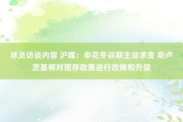 球员访谈内容 沪媒：申花冬训期主动求变 斯卢茨基将对现存政策进行改换和升级