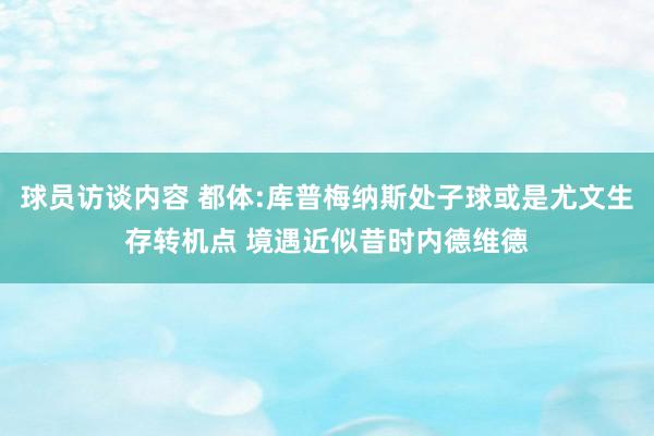 球员访谈内容 都体:库普梅纳斯处子球或是尤文生存转机点 境遇近似昔时内德维德