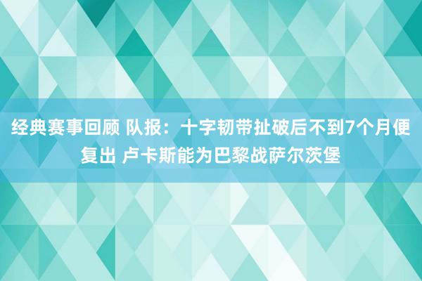 经典赛事回顾 队报：十字韧带扯破后不到7个月便复出 卢卡斯能为巴黎战萨尔茨堡