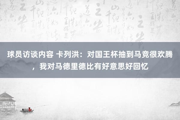 球员访谈内容 卡列洪：对国王杯抽到马竞很欢腾，我对马德里德比有好意思好回忆