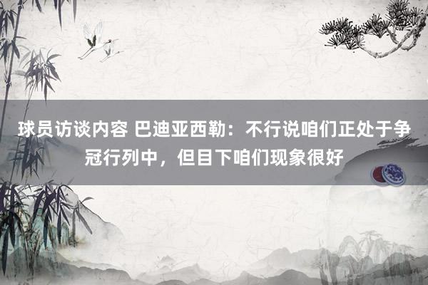 球员访谈内容 巴迪亚西勒：不行说咱们正处于争冠行列中，但目下咱们现象很好