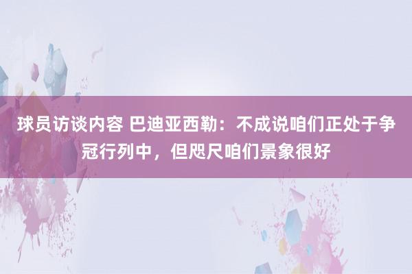 球员访谈内容 巴迪亚西勒：不成说咱们正处于争冠行列中，但咫尺咱们景象很好