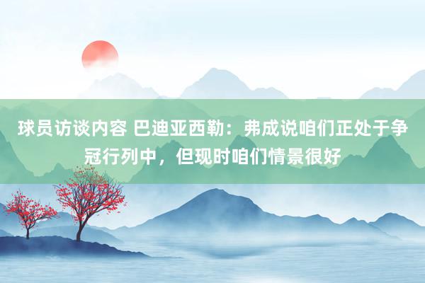 球员访谈内容 巴迪亚西勒：弗成说咱们正处于争冠行列中，但现时咱们情景很好