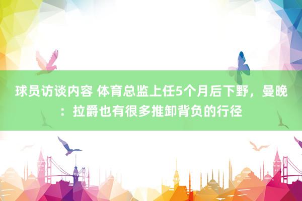 球员访谈内容 体育总监上任5个月后下野，曼晚：拉爵也有很多推卸背负的行径