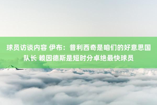 球员访谈内容 伊布：普利西奇是咱们的好意思国队长 赖因德斯是短时分卓绝最快球员