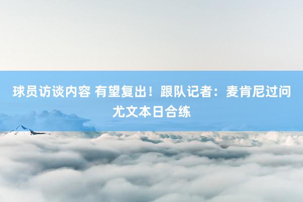 球员访谈内容 有望复出！跟队记者：麦肯尼过问尤文本日合练