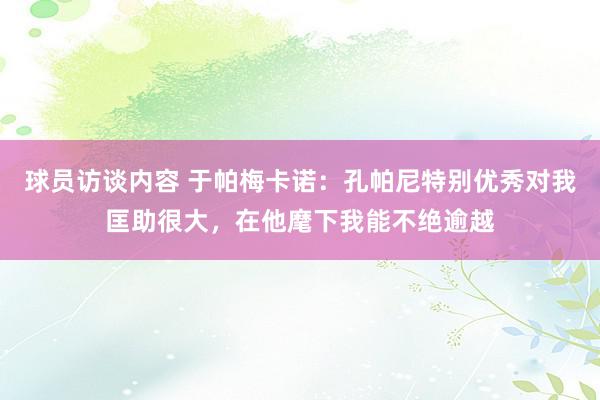 球员访谈内容 于帕梅卡诺：孔帕尼特别优秀对我匡助很大，在他麾下我能不绝逾越