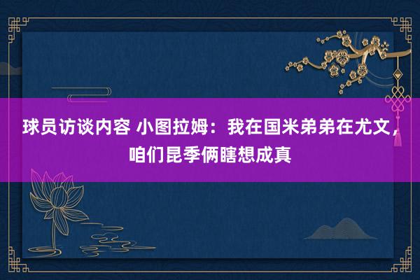 球员访谈内容 小图拉姆：我在国米弟弟在尤文，咱们昆季俩瞎想成真