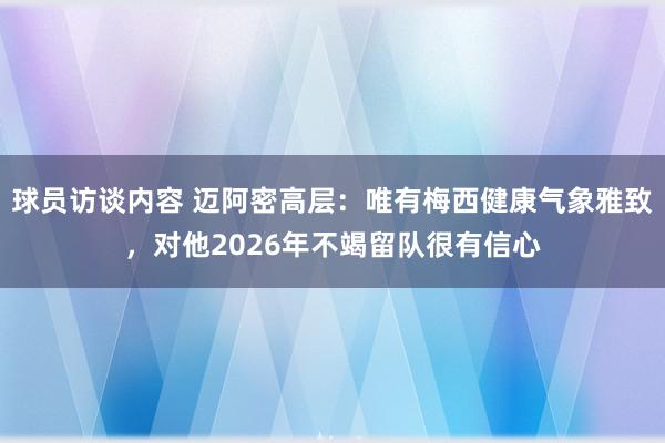 球员访谈内容 迈阿密高层：唯有梅西健康气象雅致，对他2026年不竭留队很有信心