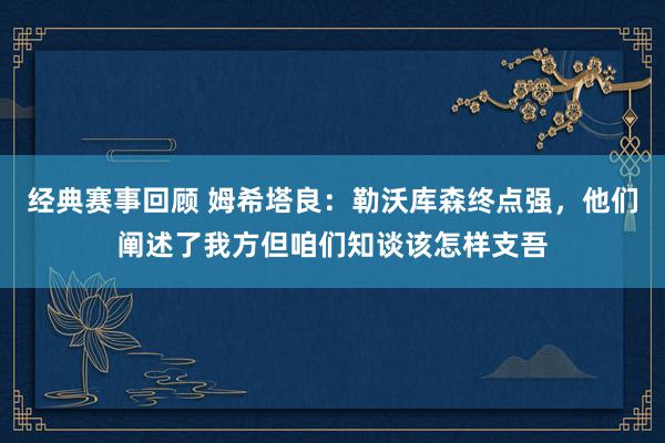 经典赛事回顾 姆希塔良：勒沃库森终点强，他们阐述了我方但咱们知谈该怎样支吾