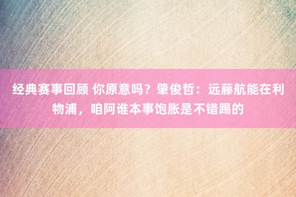 经典赛事回顾 你原意吗？肇俊哲：远藤航能在利物浦，咱阿谁本事饱胀是不错踢的