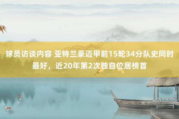 球员访谈内容 亚特兰豪迈甲前15轮34分队史同时最好，近20年第2次独自位居榜首