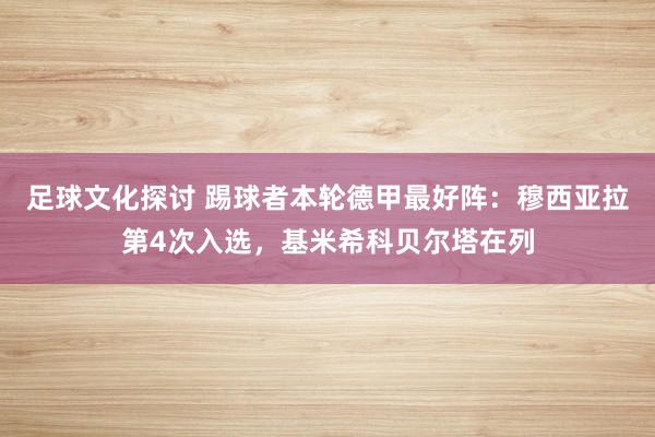 足球文化探讨 踢球者本轮德甲最好阵：穆西亚拉第4次入选，基米希科贝尔塔在列