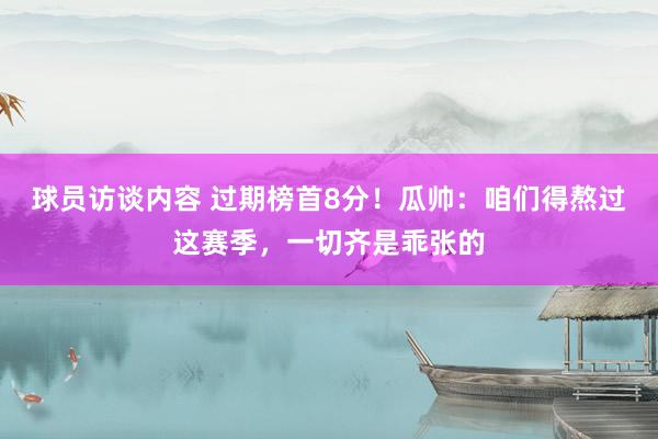 球员访谈内容 过期榜首8分！瓜帅：咱们得熬过这赛季，一切齐是乖张的