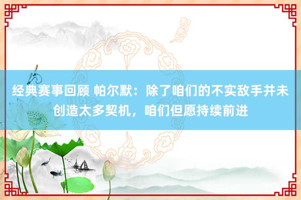 经典赛事回顾 帕尔默：除了咱们的不实敌手并未创造太多契机，咱们但愿持续前进