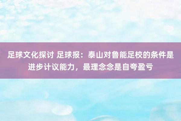 足球文化探讨 足球报：泰山对鲁能足校的条件是进步计议能力，最理念念是自夸盈亏