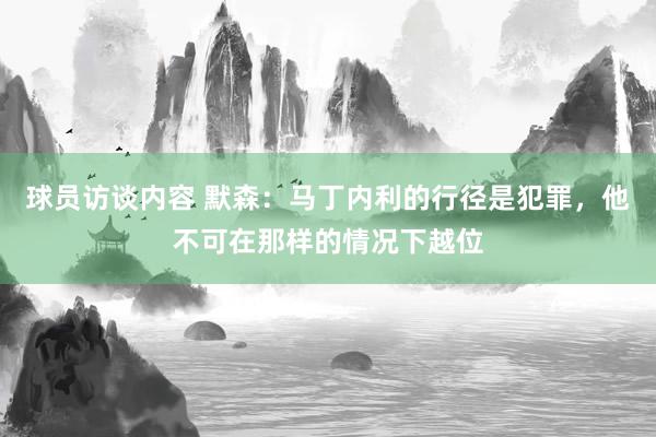 球员访谈内容 默森：马丁内利的行径是犯罪，他不可在那样的情况下越位